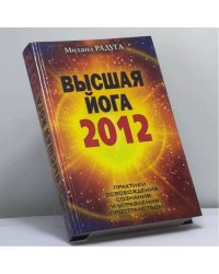Высшая йога 2012. Практики освобождения сознания и управления пространством