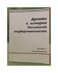 Архивы и история Российской государственности. Выпуск 1