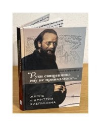 "Руки священника ему не принадлежат..." Жизнь о.Дмитрия Клепинина