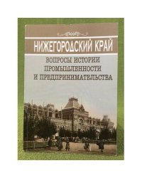 Нижегородский край: Вопросы истории промышленности и предпринимательства. Материалы и научных чтений кафедры истори