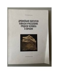 Древнейшие обитатели Кавказа и расселение предков человека в Евразии