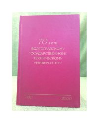 70 лет Волгоградскому государственному техническому университету. 1930 - 2000 гг. Исторический очерк