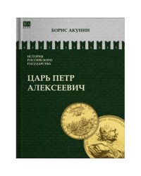ИСТОРИЯ РОССИЙСКОГО ГОСУДАРСТВА Том V "Царь Петр Алексеевич. Азиатская европеизация""