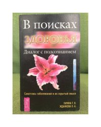В поисках здоровья: Диалог с подсознанием: Симптомы заболеваний и их скрытый смысл