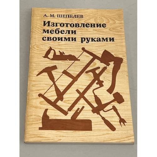 Обложка книги «Изготовление мебели своими руками» — Шепелев А. М.