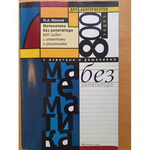Обложка книги «Математика без репетитора: 800 задач с ответами и решениями для абитуриентов» — М. Иванов, ISBN 5925201027