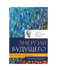 Воспитание родителей. Ч. 2. Энергия будущего. Человек будущего