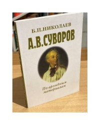 А.В. Суворов. По архивным материалам. Историческое исследование