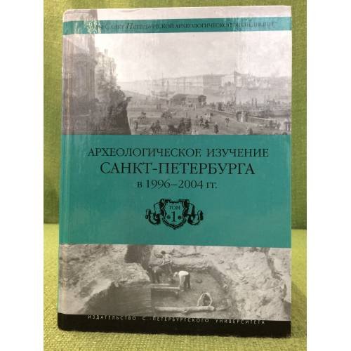 Археологическое изучение Санкт-Петербурга в 1996-2004 гг.: труды спб. Археологической экспедиции спбгу