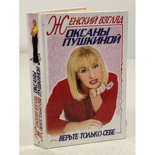 Женский взгляд Оксаны Пушкиной. Верь только себе