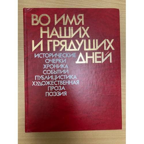 Во имя наших и грядущих дней. Исторические очерки, хроника событий, публицистика, художественная проза, поэзия