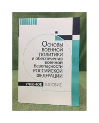 Основы военной политики и обеспечения военной безопасности Российской федерации. Учебное пособие
