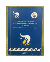 Молодая семья - стратегический ресурс России. Материалыбайкальского молодежного форума (г. Улан-уде, 14-17 июня 2011 г.) /