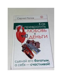 Как превратить любовь в деньги. Сделай его богатым, а себя - счастливой