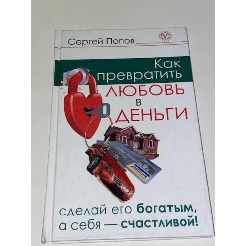 Обложка книги «Как превратить любовь в деньги. Сделай его богатым, а себя - счастливой» — Попов Сергей Николаевич, ISBN 9785968418203