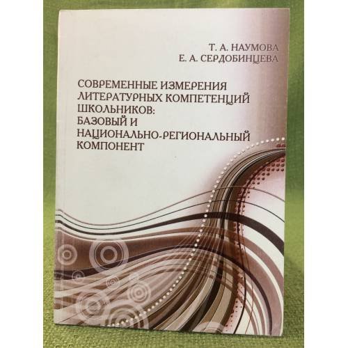 Современные измерения литературных компетенций школьников: Базовый и национально-региональный компонент / мин. Образ. и наук