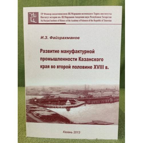 Развитие мануфактурной промышленности Казанского края во второй половине XVIII в. / институт истории им. Ш. Марджани ан рт