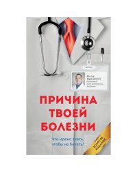 Причина твоей болезни. Золотое издание. 3-е изд., перераб. и доп (обл.)