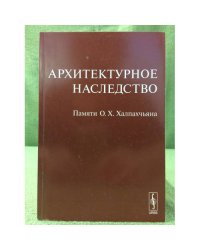 Архитектурное наследство. Памяти О.Х. Халпахчьяна