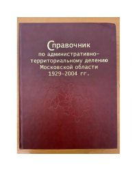Справочник по административно-территориальному делению Московской области 1929-2004 гг