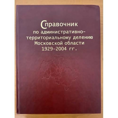 Справочник по административно-территориальному делению Московской области 1929-2004 гг