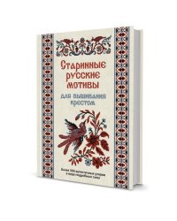 Старинные русские мотивы для вышивания крестом. Более 300 аутентичных