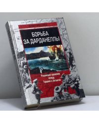 Борьба за Дарданеллы. Решающее сражение между Турцией и Антантой