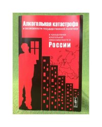 Алкогольная катастрофа и возможности государственной политики в преодолении алкогольной сверхсмертности в России