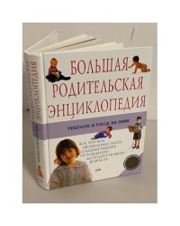 Большая родительская энциклопедия. Ребенок и уход за ним