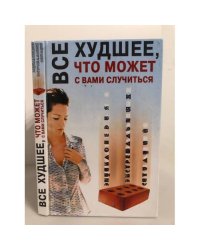 Все худшее, что может с вами случиться. Энциклопедия экстремальных ситуаций
