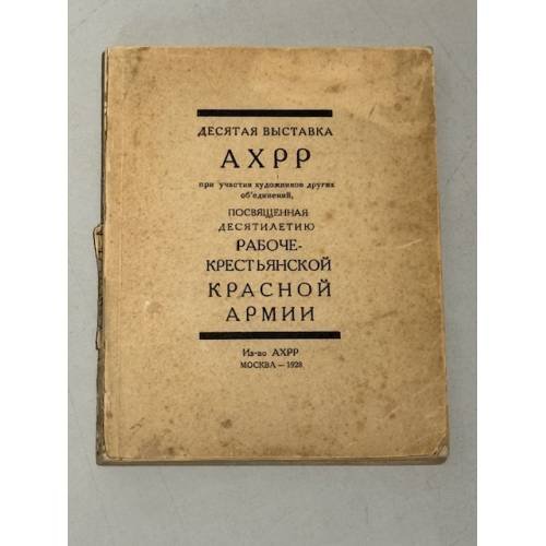 Десятая выставка АХРР при участии художников других объединений, посвященная десятилетию рабоче‑крестьянской Красной армии: Каталог. 1928