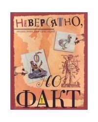 Невероятно, но факт. Энциклопедия сенсаций