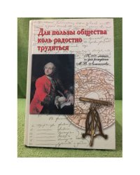 Для пользы общества коль радостно трудиться. К 300-летию со дня рождения М.В. Ломоносова