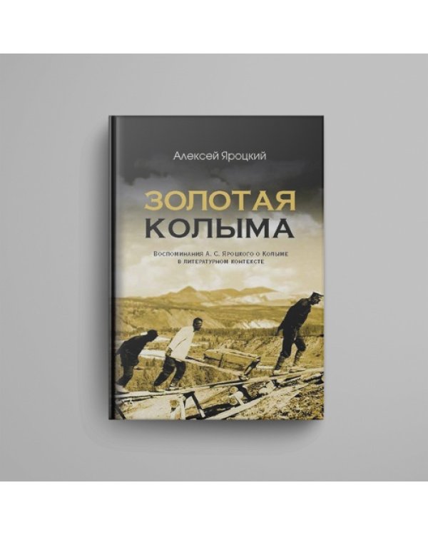 Золотая Колыма. Воспоминания А. С. Яроцкого о Колыме в литературном контексте