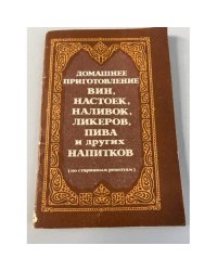 Домашнее приготовление вин, настоек, наливок, ликеров, пива и других напитков (по старинным рецептам)