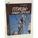 Обложка книги «Птицы - наши друзья» — Рахманов Александр Иванович, ISBN 5260002490