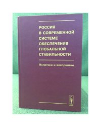 Россия в современной системе обеспечения глобальной стабильности. Политика и восприятие