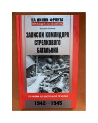Записки командира стрелкового батальона от Ржева до Восточной Пруссии. 1942-1945