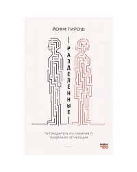 Разделенные. Путеводитель по лабиринту гендерной сегрегации