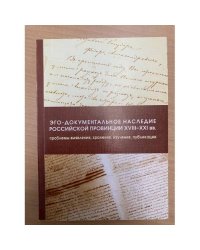 Эго-документальное наследие российской провинции XVIII-XXI вв.: проблемы выявления, хранения, изучения, публикации