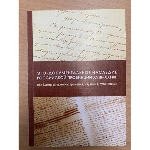 Эго-документальное наследие российской провинции XVIII-XXI вв.: проблемы выявления, хранения, изучения, публикации
