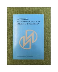Эстетико-культуторологические смыслы праздника. Сборник статей памяти А.И.Мазаева