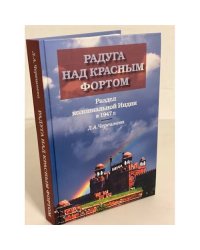 Радуга над красным фортом: Раздел колониальной Индии в 1947 г
