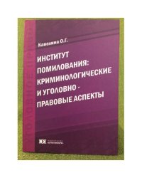 Институт помилования: Криминологические и уголовно-правовые аспекты: монография