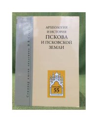 Археология и история Пскова и Псковской земли. Семинар имени академика в. В. Седова. Мат. 55 заседания. 