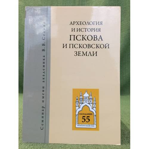 Археология и история Пскова и Псковской земли. Семинар имени академика в. В. Седова. Мат. 55 заседания. 