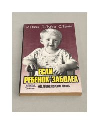 Если ребенок заболел. Советы домашнего доктора: уход, лечение, экстренная помощь