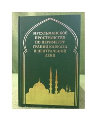 Мусульманское пространство по периметру границ Кавказа и центральной Азии