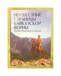 Неизвестные страницы Кавказской войны: историко-Этнографическое издание