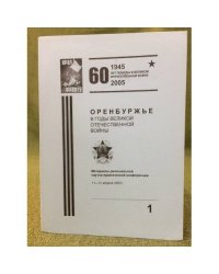 Оренбуржье в годы Великой Отечественной войны. Материалы региональной научно-практической конференции. Т.1